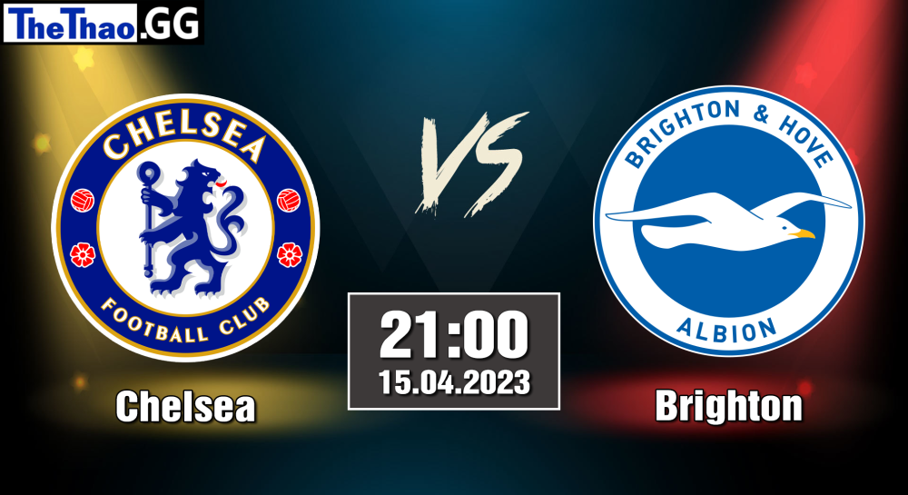 NHẬN ĐỊNH, SOI KÈO CÁ CƯỢC CHELSEA VS BRIGHTON, 21H00 NGÀY 15/04/2023 - NGOẠI HẠNG ANH 2022/23