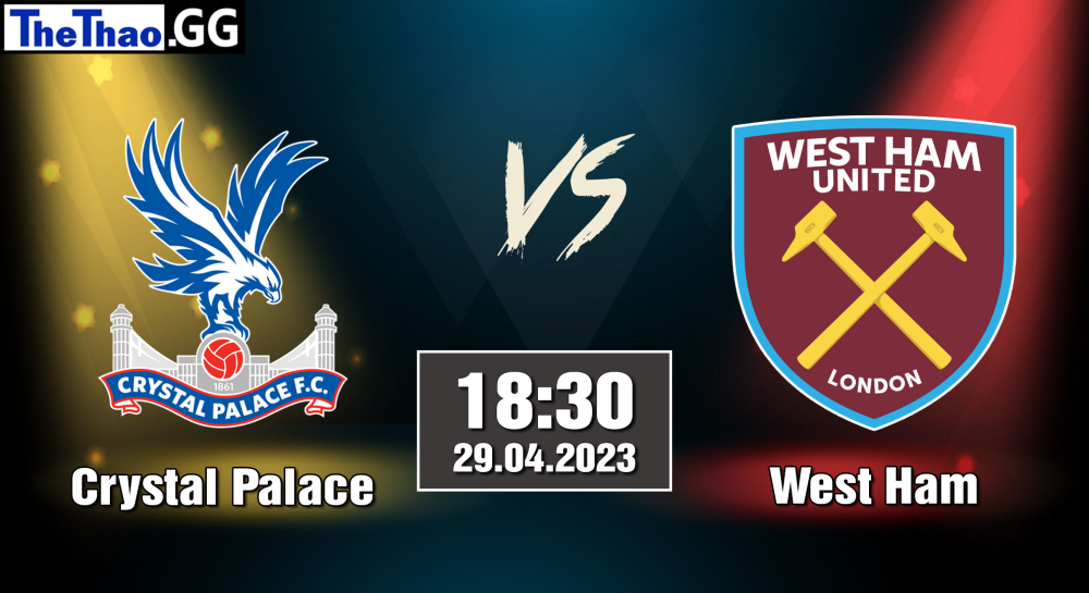 NHẬN ĐỊNH, SOI KÈO CÁ CƯỢC CRYSTAL PALACE VS WEST HAM, 18H30 NGÀY 29/04/2023 - NGOẠI HẠNG ANH 2022/23