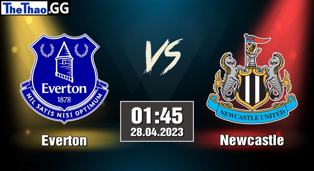 NHẬN ĐỊNH, SOI KÈO CÁ CƯỢC EVERTON VS NEWCASTLE, 01H45 NGÀY 28/04/2023 - NGOẠI HẠNG ANH 2022/23