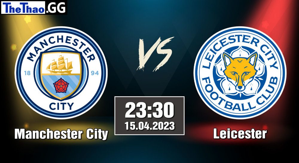 NHẬN ĐỊNH, SOI KÈO CÁ CƯỢC MANCHESTER CITY VS LEICESTER, 23H30 NGÀY 15/04/2023 - NGOẠI HẠNG ANH 2022/23