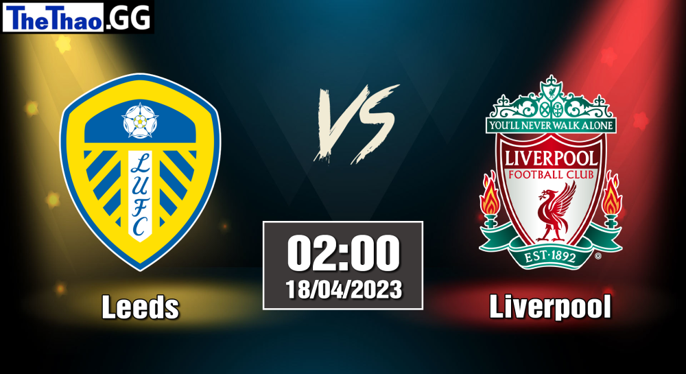 NHẬN ĐỊNH, SOI KÈO CÁ CƯỢC LEEDS VS LIVERPOOL, 02H00 NGÀY 18/04/2023 - NGOẠI HẠNG ANH 2022/23