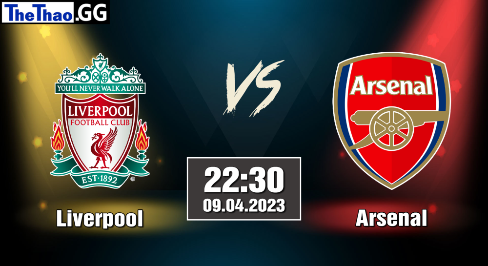 NHẬN ĐỊNH, SOI KÈO CÁ CƯỢC LIVERPOOL VS ARSENAL , 22H00 NGÀY 09/04/2023 - NGOẠI HẠNG ANH 2022/23