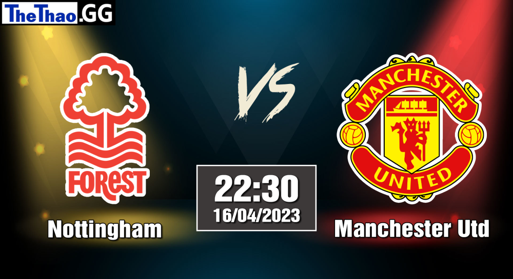 NHẬN ĐỊNH, SOI KÈO CÁ CƯỢC NOTTINGHAM VS MANCHESTER UTD, 22H00 NGÀY 16/04/2023 - NGOẠI HẠNG ANH 2022/23