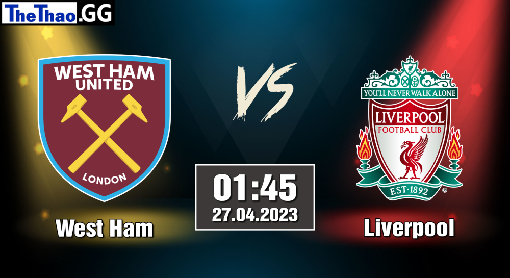 NHẬN ĐỊNH, SOI KÈO CÁ CƯỢC WEST HAM VS LIVERPOOL, 01H45 NGÀY 27/04/2023 - NGOẠI HẠNG ANH 2022/23