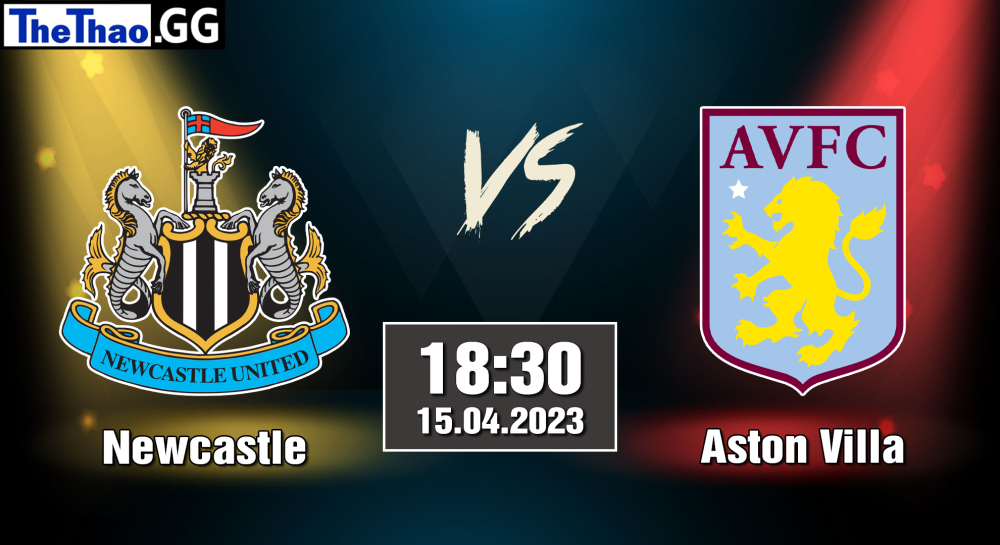 NHẬN ĐỊNH, SOI KÈO CÁ CƯỢC ASTON VILLA VS NEWCASTLE, 18H30 NGÀY 15/04/2023 - NGOẠI HẠNG ANH 2022/23