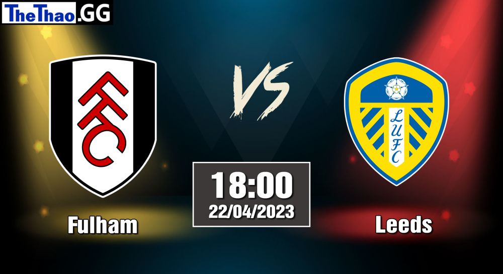 NHẬN ĐỊNH, SOI KÈO CÁ CƯỢC FULHAM VS LEEDS, 18H30 NGÀY 22/04/2023 - NGOẠI HẠNG ANH 2022/23