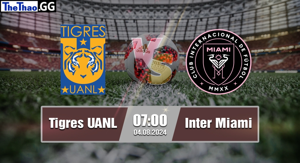 Nhận định, soi kèo Tigres UANL vs Inter Miami, 07h00 ngày 04/08/2024 - Leagues Cup 2024.