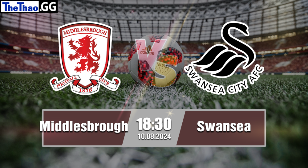 NHẬN ĐỊNH, SOI KÈO CÁ CƯỢC MIDDLESBROUGH VS SWANSEA, 18h30 NGÀY 10/08/2024 - HẠNG NHẤT ANH 2024/25