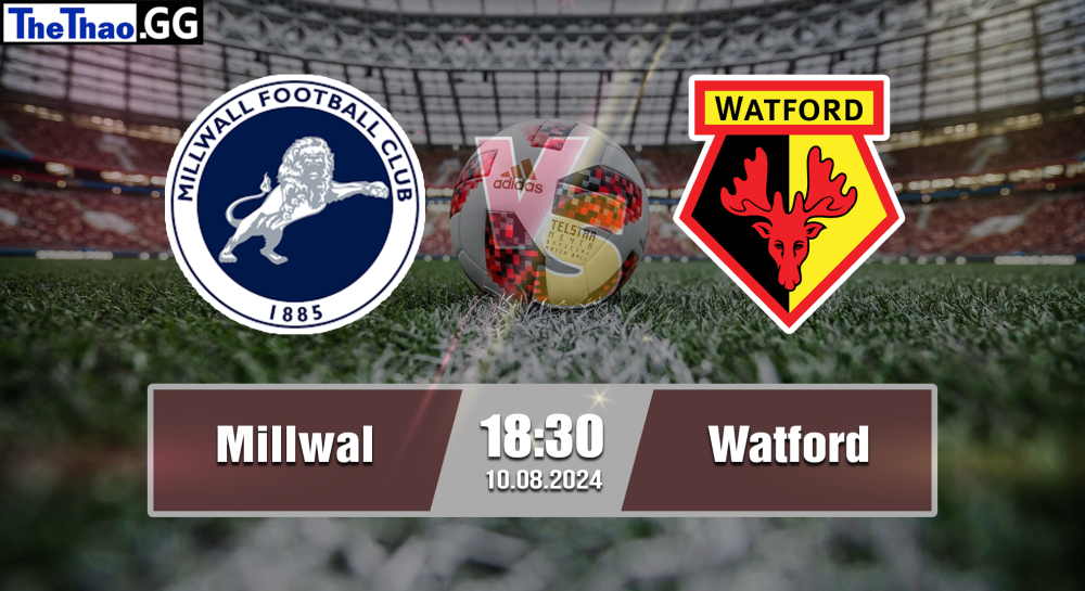 NHẬN ĐỊNH, SOI KÈO CÁ CƯỢC MILLWALL VS WATFORD, 18H30 NGÀY 10/08/2024 - HẠNG NHẤT ANH 2024/25