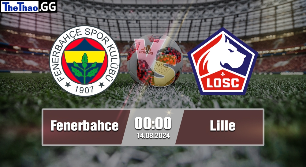 Nhận định, soi kèo Fenerbahce vs Lille, 00h00 ngày 14/08/2024 - Champions League 2024.