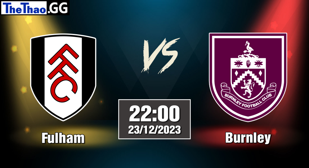 NHẬN ĐỊNH, SOI KÈO CÁ CƯỢC FULHAM VS BURNLEY, 22H00 NGÀY 23/12/2023 - NGOẠI HẠNG ANH 2023/24