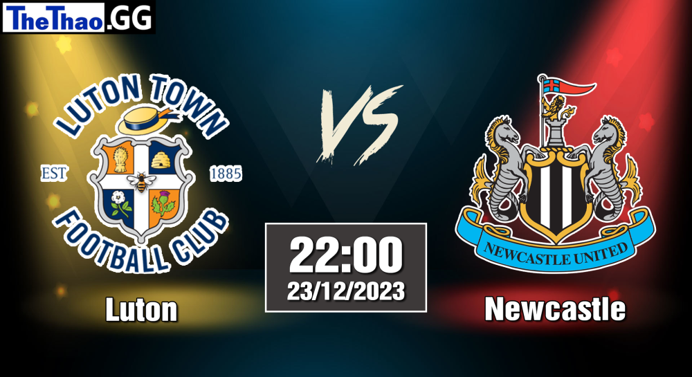 NHẬN ĐỊNH, SOI KÈO CÁ CƯỢC NEWCASTLE VS LUTON, 22H00 NGÀY 23/12/2023 - NGOẠI HẠNG ANH 2023/24