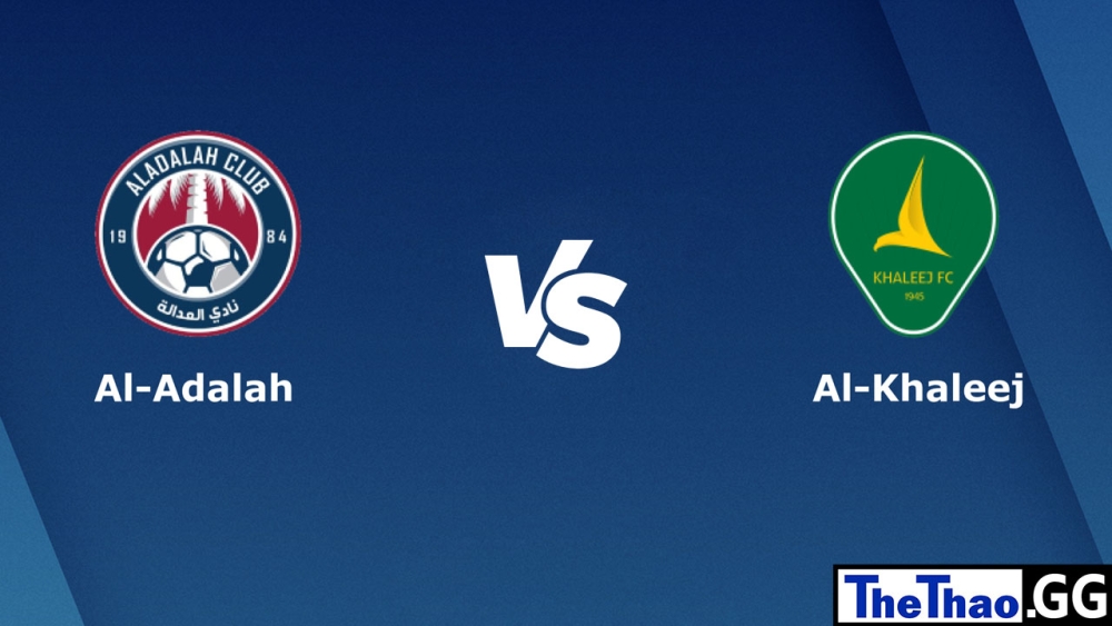 Nhận định, soi kèo cá cược trận đấu Al Adalh vs Al Khaleej, 22h00 ngày 26/02/2023 - Giải đấu Saudi Professional League Ả Rập Xê Út