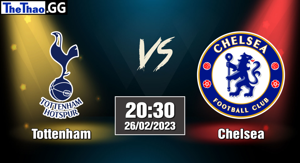 NHẬN ĐỊNH, SOI KÈO CÁ CƯỢC TOTTENHAM VS CHELSEA, 20H30 NGÀY 26/02/2023 - NGOẠI HẠNG ANH 2022/23