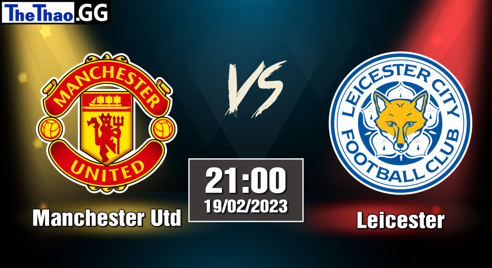 Nhận định, soi kèo cá cược Manchester Utd vs Leicester, 21h00 ngày 19/02/2023 - Ngoại Hạng Anh 2022/23