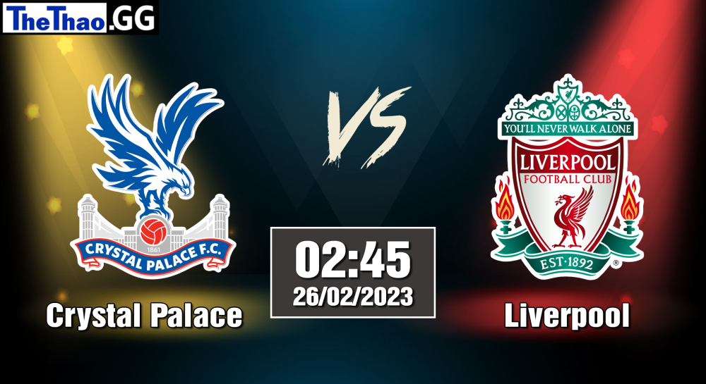 NHẬN ĐỊNH, SOI KÈO CÁ CƯỢC CRYSTAL PALACE VS LIVERPOOL, 02H45 NGÀY 26/02/2023 - NGOẠI HẠNG ANH 2022/23