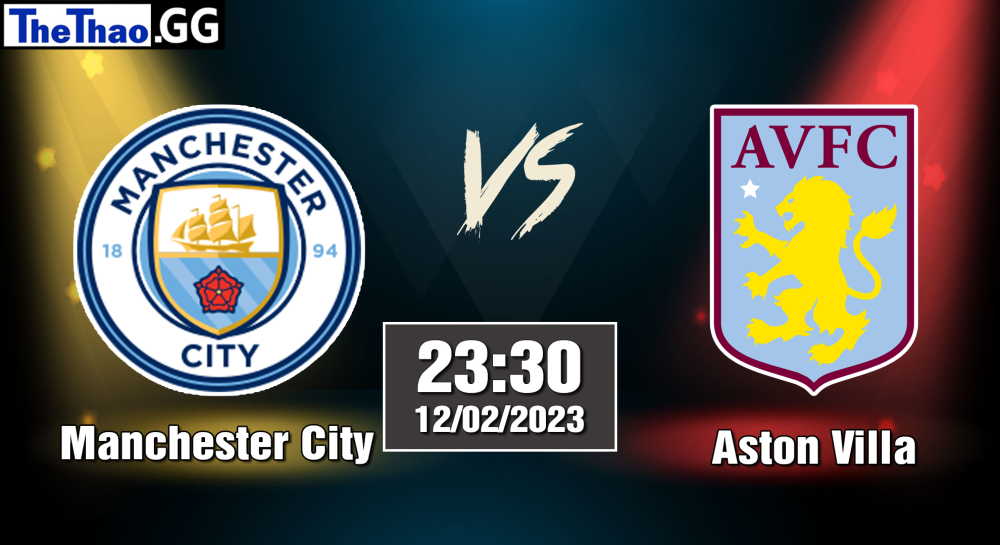 Nhận định, soi kèo Aston Villa vs Manchester City, 23h30 ngày 12/02/2023 - Ngoại Hạng Anh 2022/23