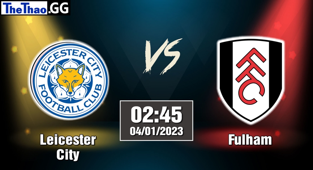 Nhận định, soi kèo Leicester vs Fulham, 02h45 ngày 04/01/2023 - Ngoại Hạng Anh 2022/23