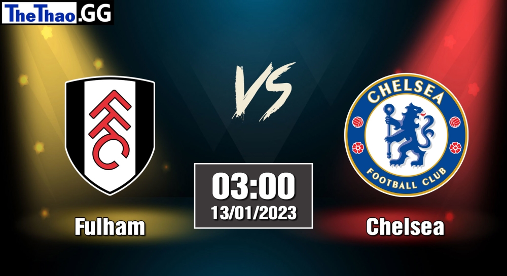 Nhận định, soi kèo Fulham vs Chelsea, 03h ngày 13/01/2023 - Ngoại Hạng Anh 2022/23