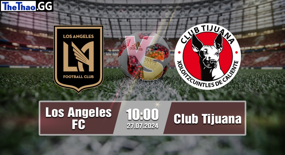 Nhận định, soi kèo Los Angeles FC vs Club Tijuana, 10h00 ngày 27/07/2024 - Leagues Cup 2024.