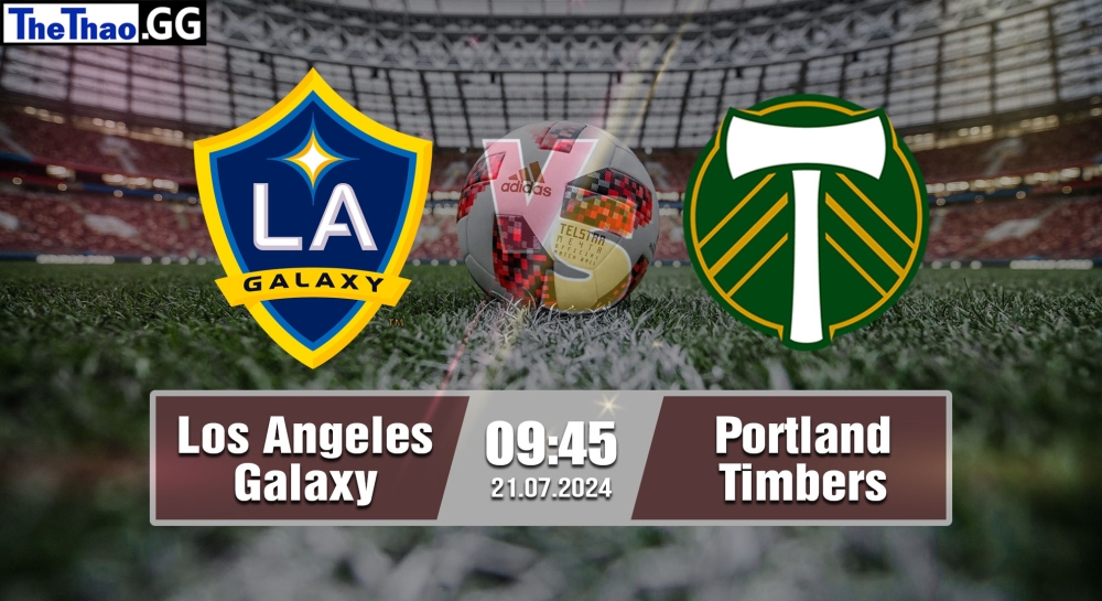 Nhận định, soi kèo Los Angeles Galaxy vs Portland Timbers, 09h45 ngày 21/07/2024 - MLS 2024.