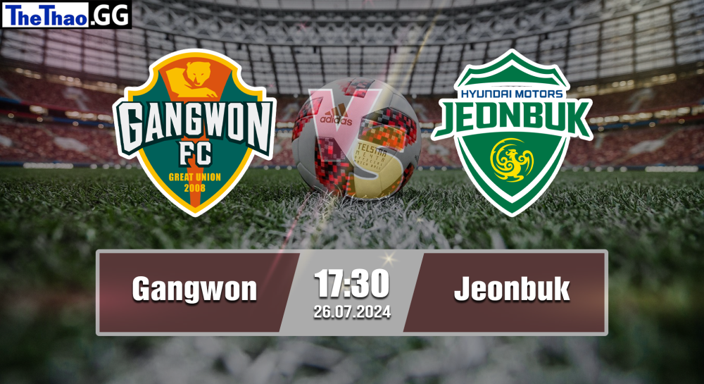 NHẬN ĐỊNH, SOI KÈO CÁ CƯỢC GANGWON VS JEONBUK, 17H00 NGÀY 26/07/2024 - VĐQG HÀN QUỐC 2024/25