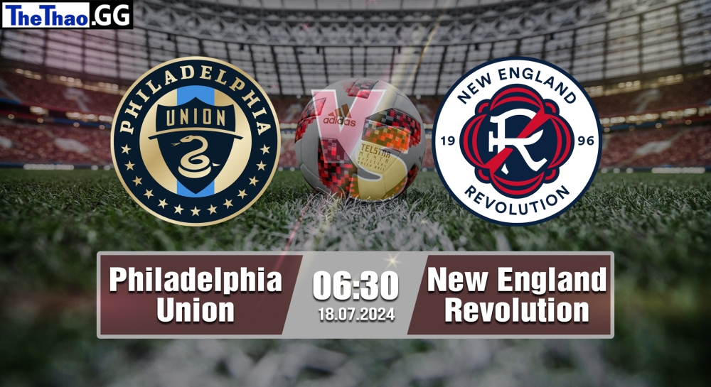 Nhận định, soi kèo Philadelphia Union vs New England Revolution, 06h30 ngày 18/07/2024 - MLS 2024.