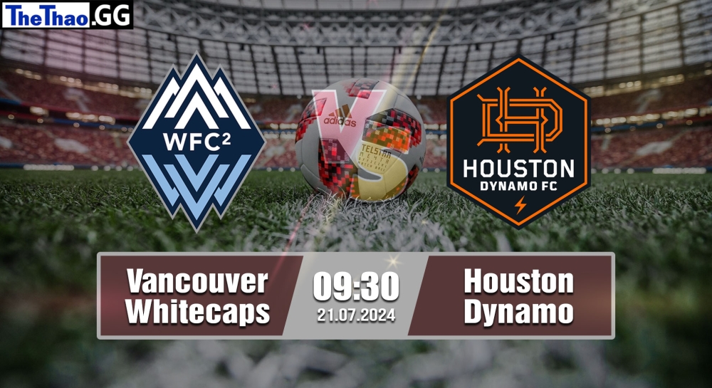 Nhận định, soi kèo Vancouver Whitecaps vs Houston Dynamo, 09h30 ngày 21/07/2024 - MLS 2024.