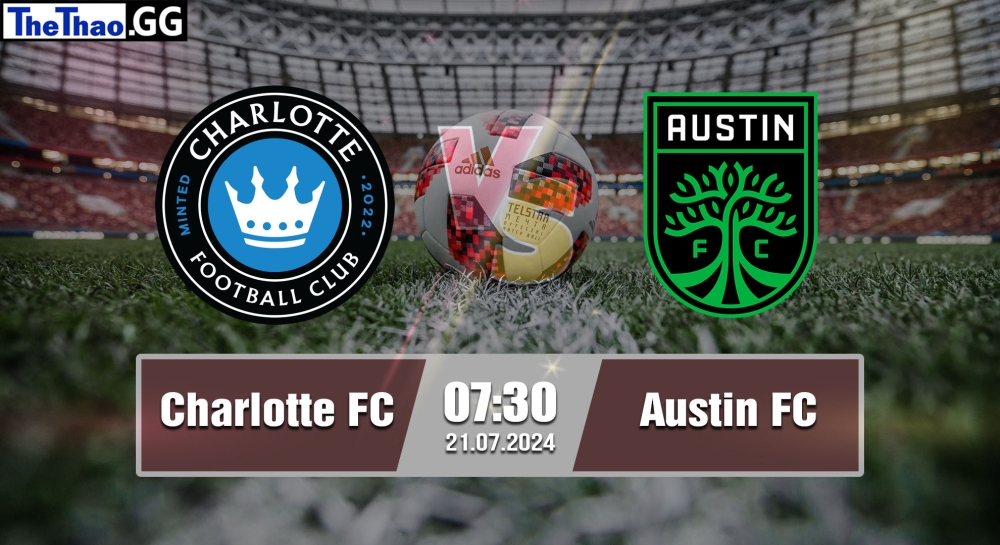 Nhận định, soi kèo Charlotte FC vs Austin FC, 07h30 ngày 21/07/2024 - MLS 2024.