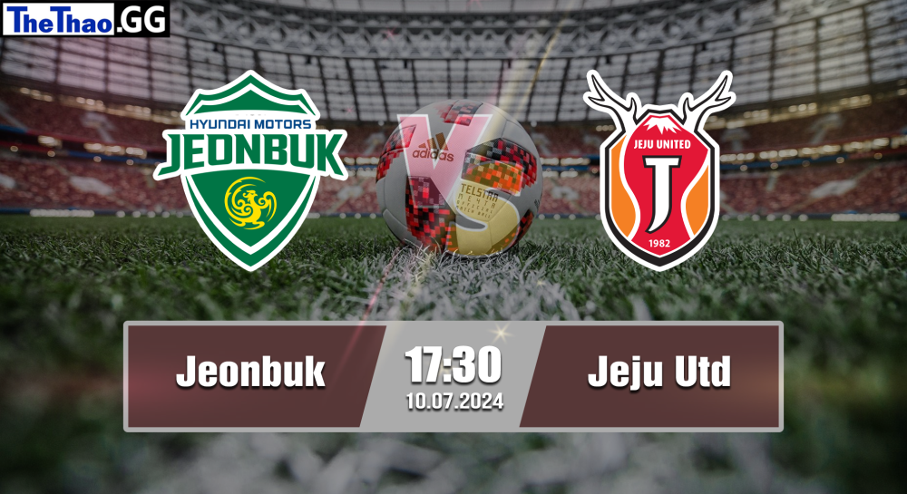 NHẬN ĐỊNH, SOI KÈO CÁ CƯỢC JEONBUK VS JEJU UTD, 17H30 NGÀY 10/07/2024 - VĐQG HÀN QUỐC 2023/24