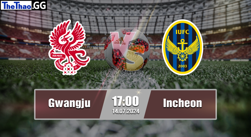 NHẬN ĐỊNH, SOI KÈO CÁ CƯỢC GWANGJU VS INCHEON, 17H00 NGÀY 14/07/2024 -  VĐQG HÀN QUỐC 2023/24