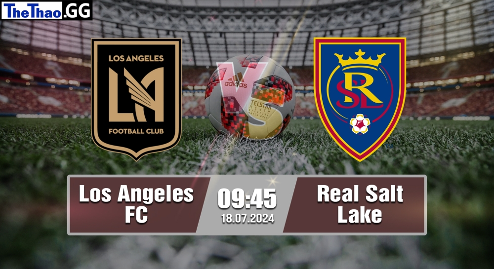 Nhận định, soi kèo Los Angeles FC vs Real Salt Lake, 09h45 ngày 18/07/2024 - MLS 2024.