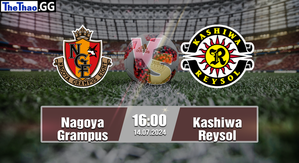 NHẬN ĐỊNH, SOI KÈO CÁ CƯỢC NAGOYA GRAMPUS VS KASHIWA REYSOL, 16H00 NGÀY 14/07/2024 - J1 LEAGUE 2023/24