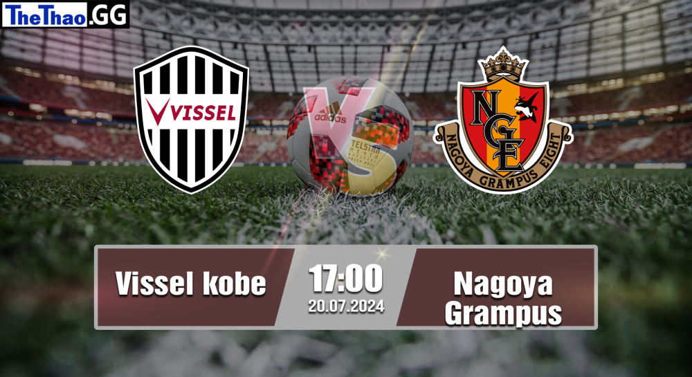 NHẬN ĐỊNH, SOI KÈO CÁ CƯỢC VISSEL KOBE VS NAGOYA GRAMPUS, 17H00 NGÀY 20/07/2024 - VĐQG NHẬT BẢN 2024/25