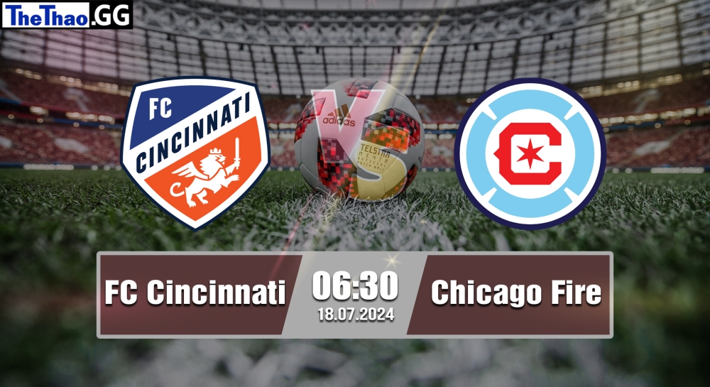 Nhận định, soi kèo FC Cincinnati vs Chicago Fire, 06h30 ngày 18/07/2024 - MLS 2024.