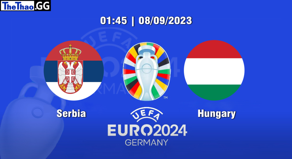 NHẬN ĐỊNH, SOI KÈO CÁ CƯỢC SERBIA VS HUNGARY, 01H45 NGÀY 08/09/2023 - EURO 2023/24