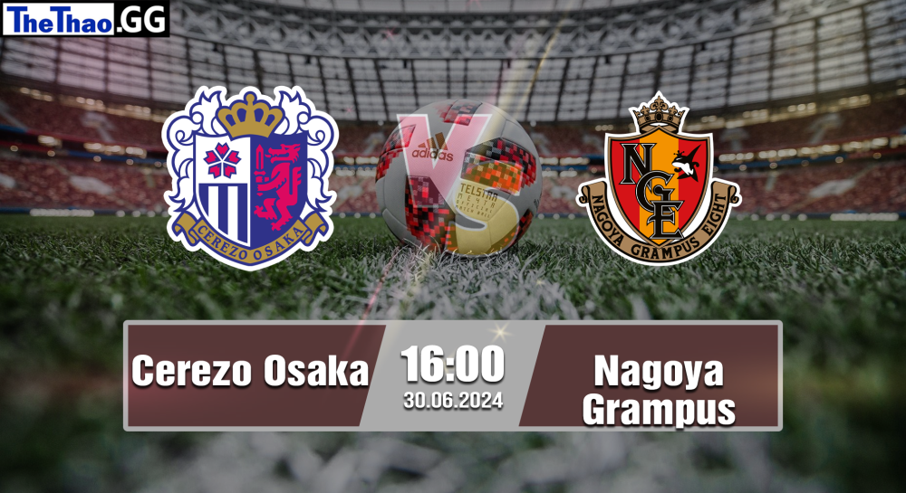 NHẬN ĐỊNH, SOI KÈO CÁ CƯỢC CEREZO  OSAKA VS NAGOYA GRAMPUS, 16H00 NGÀY 30/06/2024 - VĐQG NHẬT BẢN 2023/24