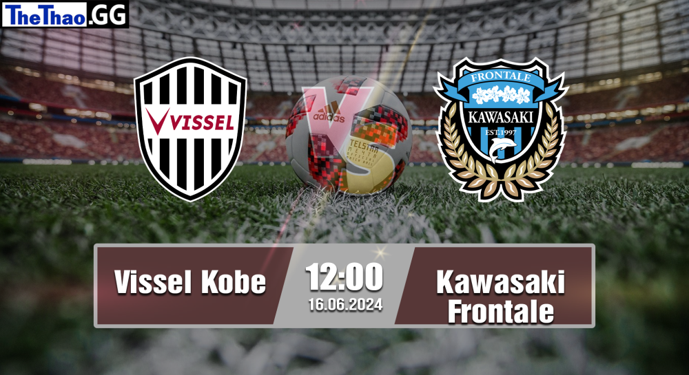 NHẬN ĐỊNH, SOI KÈO CÁ CƯỢC VISSEL KOBE VS KAWASAKI FRONTALE, 12H00 NGÀY 16/06/2024 - J1 LEAGUE 2023/24