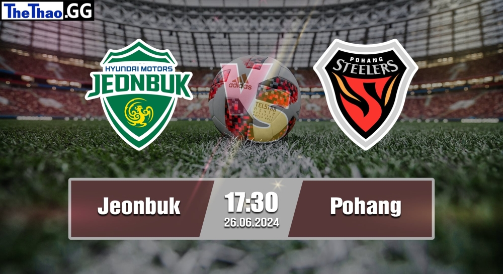 NHẬN ĐỊNH, SOI KÈO CÁ CƯỢC JEONBUK VS POHANG, 17H30 NGÀY 26/06/2024 - K1 LEAGUE 2023/24