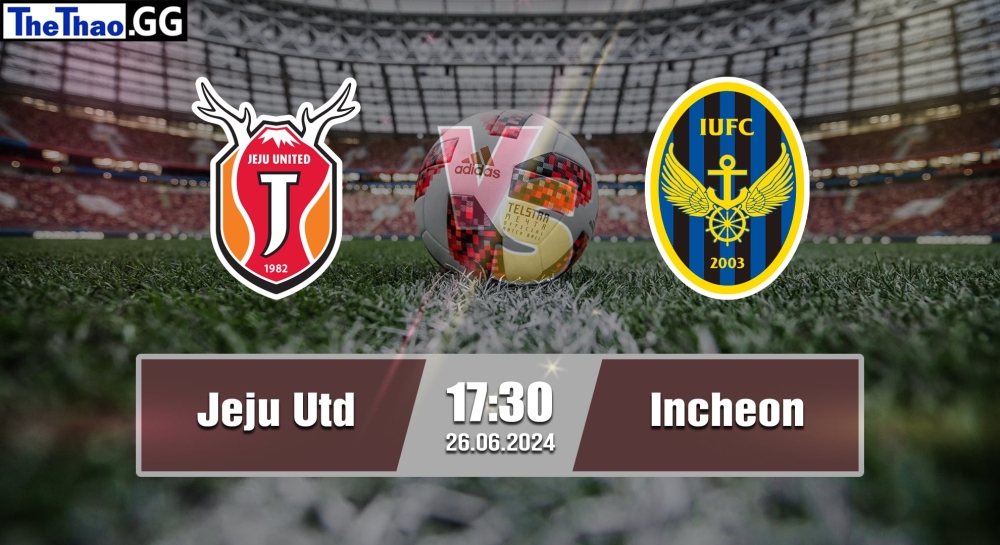 NHẬN ĐỊNH, SOI KÈO CÁ CƯỢC JEJU UTD VS INCHEON, 17H30 NGÀY 26/06/2024 - K1 LEAGUE 2023/24