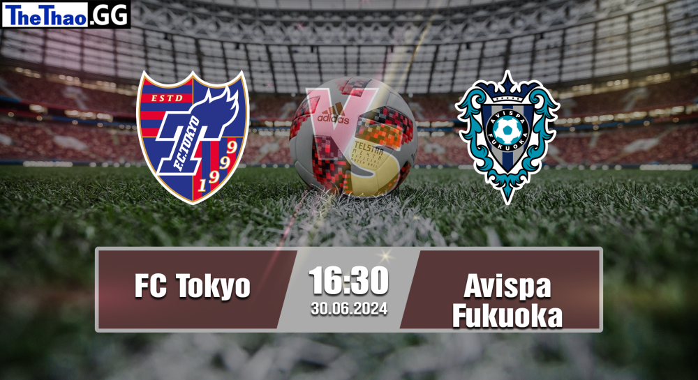 NHẬN ĐỊNH, SOI KÈO CÁ CƯỢC FC TOKYO VS AVISPA FUKUOKA, 16H30 NGÀY 30/06/2024 - VĐQG NHẬT BẢN 2023/24