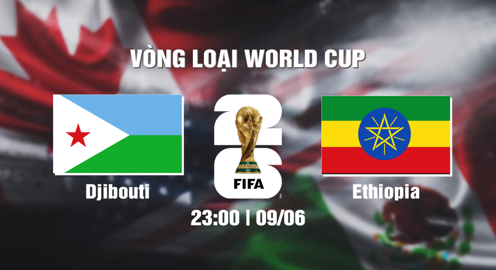 NHẬN ĐỊNH, SOI KÈO CÁ CƯỢC DJIBOUTI VS EHIOPIA, 23H00 NGÀY 09/06/2024 - WORLD CUP VÒNG LOẠI 2026