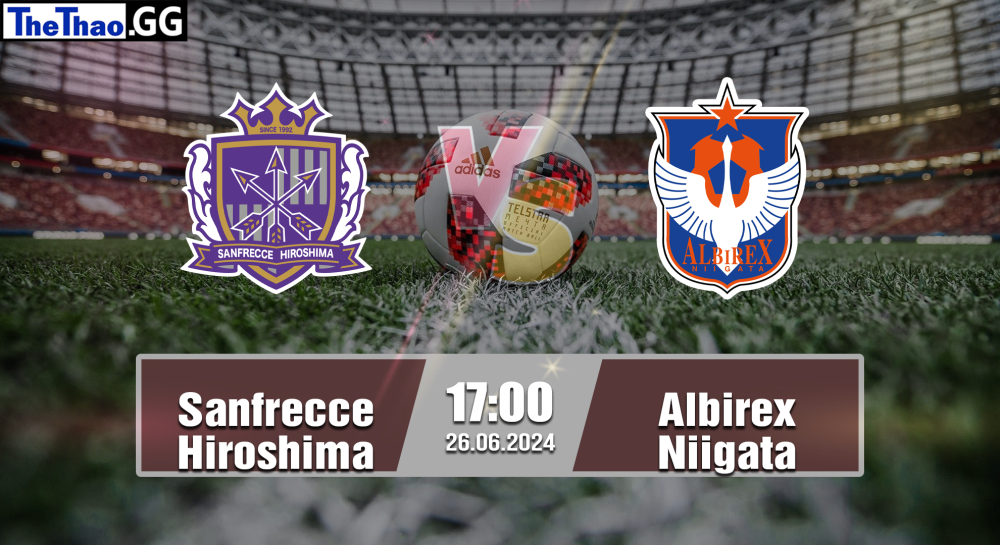 NHẬN ĐỊNH, SOI KÈO CÁ CƯỢC SANFRECCE HIROSHIMA VS ALBIREX NIIGATA, 17H00 NGÀY 26/06/2024 - VĐQG NHẬT BẢN 2023/24