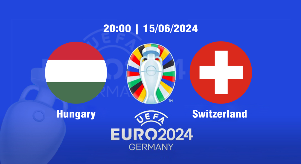 NHẬN ĐỊNH, SOI KÈO CÁ CƯỢC HUNGARY VS THỤY SĨ, 20H00 NGÀY 15/06/2024 - EURO 2024