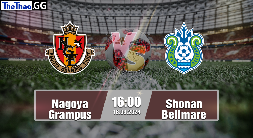 NHẬN ĐỊNH, SOI KÈO CÁ CƯỢC NAGOYA GRAMPUS VS SHONAN BELLMARE, 16H00 NGÀY 16/06/2024 - J1 LEAGUE 2023/24