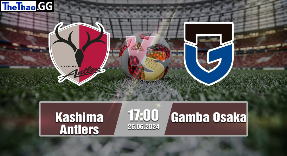 NHẬN ĐỊNH, SOI KÈO CÁ CƯỢC KASHIMA ANTLERS VS GAMBA OSAKA, 17H00 NGÀY 26/06/2024 - VĐQG NHẬT BẢN 2023/24