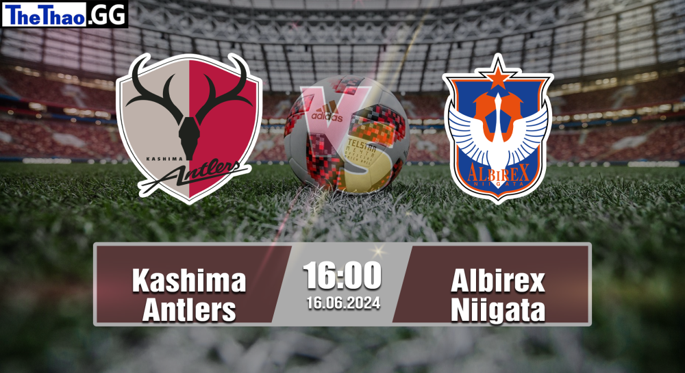 NHẬN ĐỊNH, SOI KÈO CÁ CƯỢC KASHIMA ANTLERS VS ALBIREX NIIGATA, 02H00 NGÀY 15/06/2024 - J1 LEAGUE 2023/24