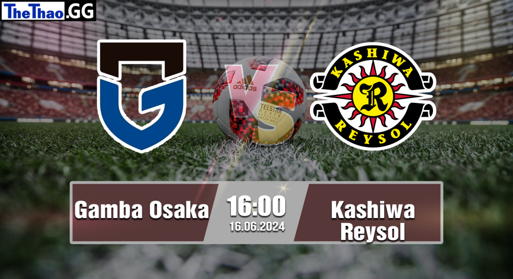 NHẬN ĐỊNH, SOI KÈO CÁ CƯỢC GAMBA OSAKA VS KASHIWA REYSOL, 16H00 NGÀY 16/06/2024 - J1 LEAGUE 2023/24