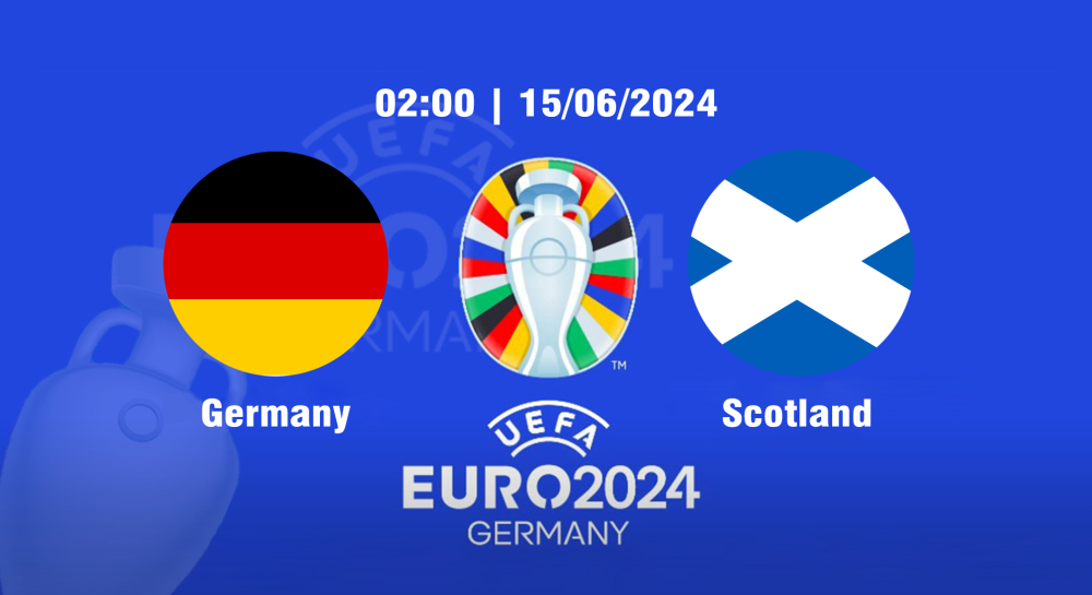 NHẬN ĐỊNH, SOI KÈO CÁ CƯỢC ĐỨC VS SCOTLAND, 02H00 NGÀY 15/06/2024 - EURO 2024