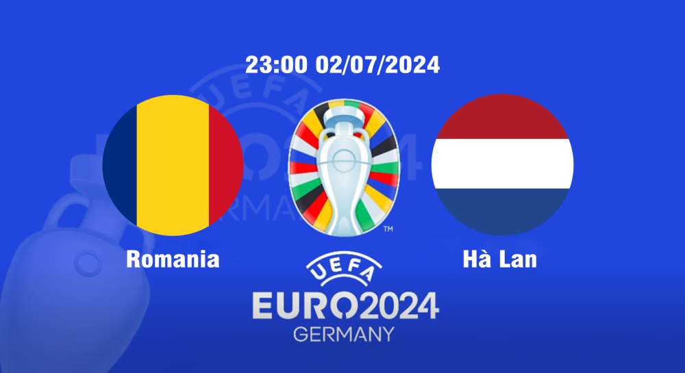 NHẬN ĐỊNH, SOI KÈO CÁ CƯỢC ROMANIA VS HÀ LAN, 23H00 NGÀY 02/07/2024 - EURO 2024